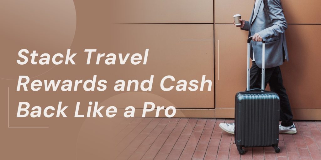 Stack Travel Rewards and Cash Back Like a Pro